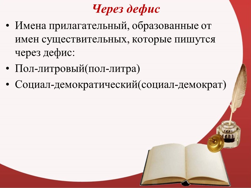 Через дефис Имена прилагательный, образованные от имен существительных, которые пишутся через дефис: Пол-литровый(пол-литра) Социал-демократический(социал-демократ)